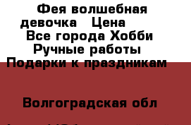 Фея-волшебная девочка › Цена ­ 550 - Все города Хобби. Ручные работы » Подарки к праздникам   . Волгоградская обл.